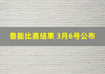 鲁能比赛结果 3月6号公布